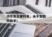 九游体育官网入口-关于沙尔克王者归来，永不言败灭敌手！的信息